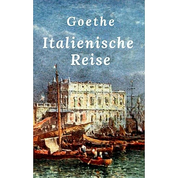 Goethe: Italienische Reise, Johann Wolfgang von Goethe