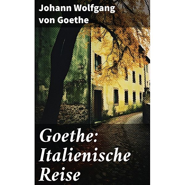 Goethe: Italienische Reise, Johann Wolfgang von Goethe