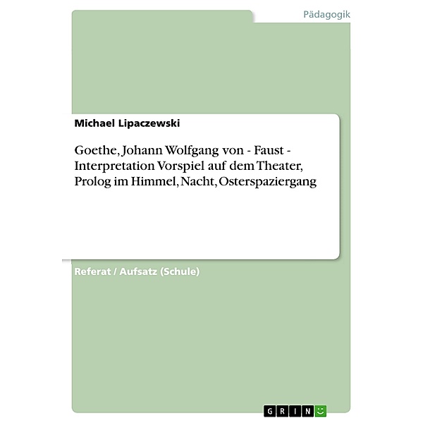 Goethe, Johann Wolfgang von - Faust - Interpretation Vorspiel auf dem Theater, Prolog im Himmel, Nacht, Osterspaziergang, Michael Lipaczewski