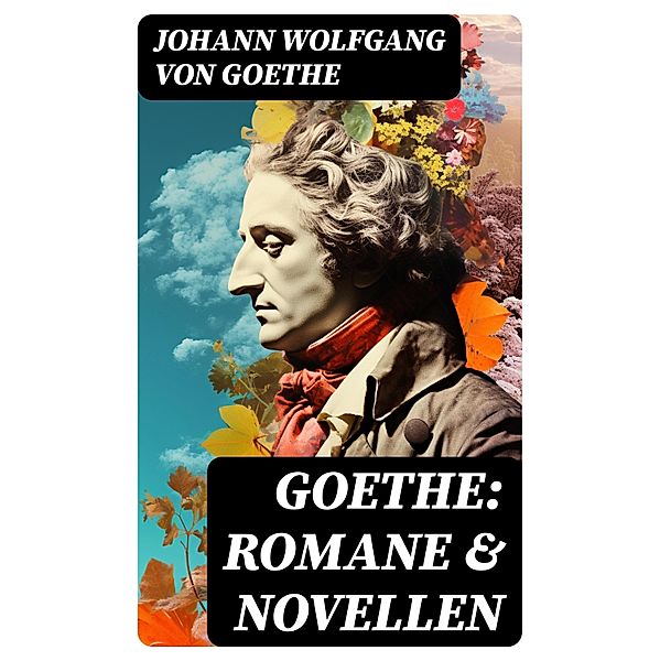 Goethe: Romane & Novellen, Johann Wolfgang von Goethe