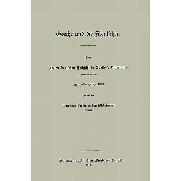 Goethe und die Fikentscher: Dem freien Deutschen Hochstift in Goethe's Vaterhaus zu Frankfurt am Main am Wolfgangstage 1878, Woldemar Freiherrn Von Biedermann
