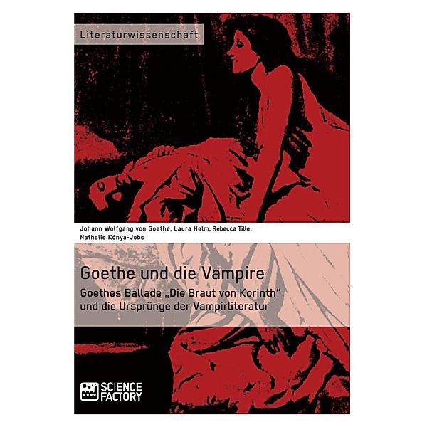 Goethe und die Vampire. Goethes Ballade Die Braut von Korinth und die Ursprünge der Vampirliteratur, Johann Wolfgang von Goethe, Laura Helm, Alice Ahlers, Nathalie Kónya-Jobs