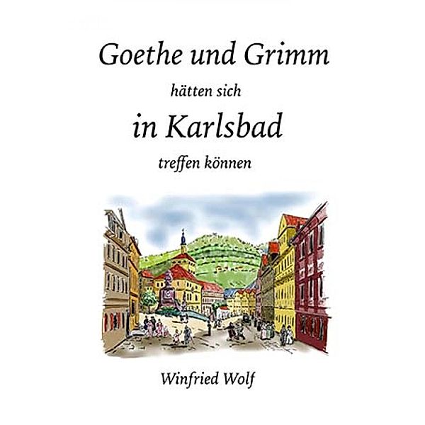 Goethe und Grimm hätten sich in Karlsbad und Teplitz treffen können, Winfried Wolf