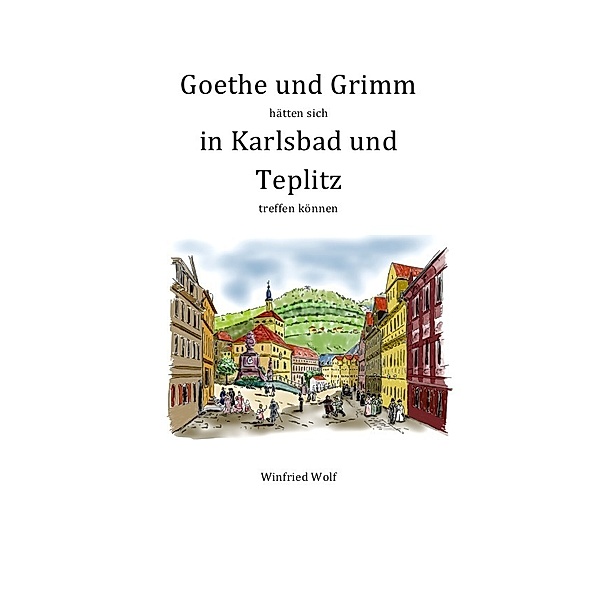 Goethe und Grimm hätten sich in Karlsbad und Teplitz treffen können, Winfried Wolf