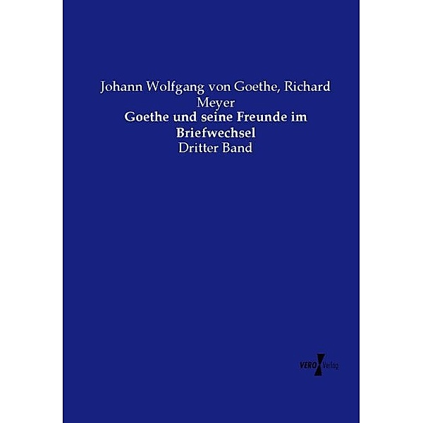 Goethe und seine Freunde im Briefwechsel, Johann Wolfgang von Goethe, Richard Meyer