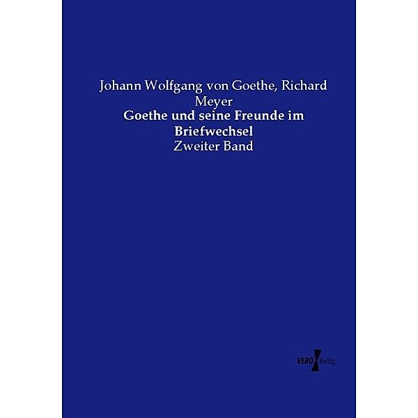 Goethe und seine Freunde im Briefwechsel, Johann Wolfgang von Goethe, Richard Meyer