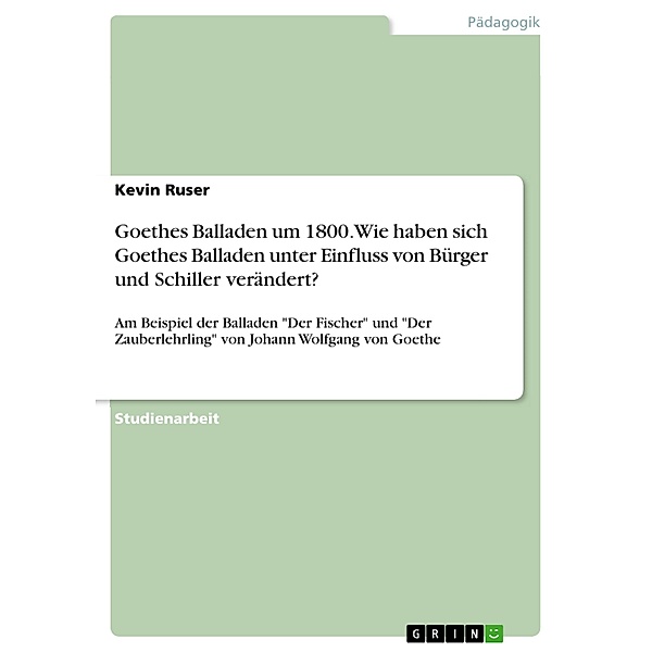 Goethes Balladen um 1800. Wie haben sich Goethes Balladen unter Einfluss von Bürger und Schiller verändert?, Kevin Ruser