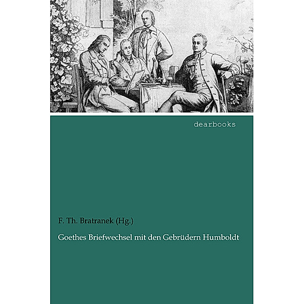 Goethes Briefwechsel mit den Gebrüdern Humboldt, Johann Wolfgang von Goethe, Alexander von Humboldt, Wilhelm von Humboldt