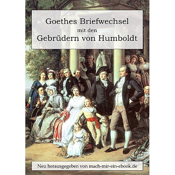 Goethes Briefwechsel mit den Gebrüdern von Humboldt, Johann Wolfgang von Goethe, Wilhelm von Humboldt, Alexander von Humboldt