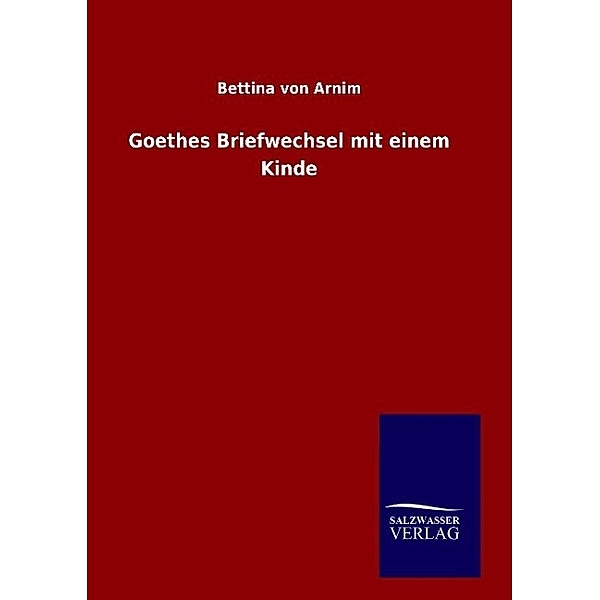 Goethes Briefwechsel mit einem Kinde, Bettina Von Arnim