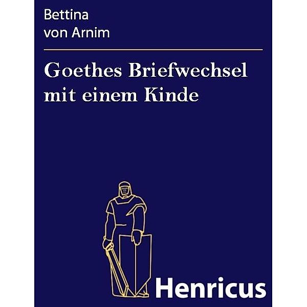 Goethes Briefwechsel mit einem Kinde, Bettina Von Arnim