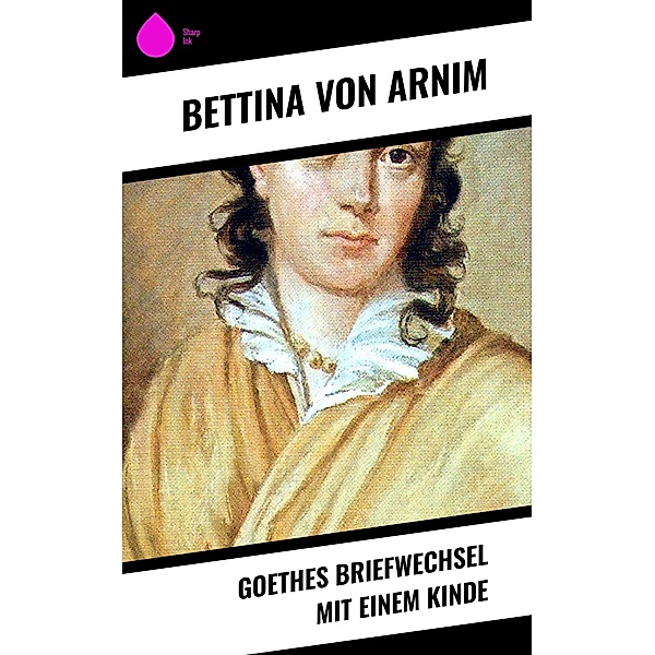 Goethes Briefwechsel mit einem Kinde, Bettina Von Arnim