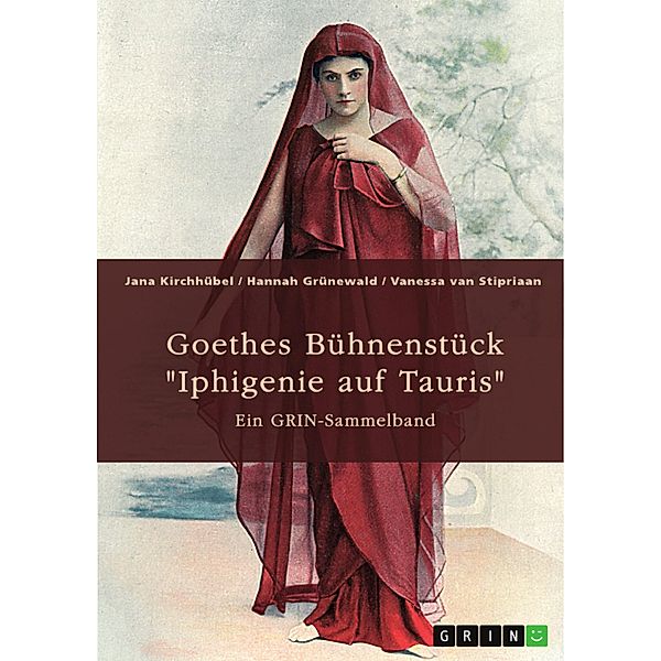 Goethes Bühnenstück Iphigenie auf Tauris. Interpretationsansätze und Motivik, Jana Kirchhübel, Hannah Grünewald, Vanessa van Stipriaan