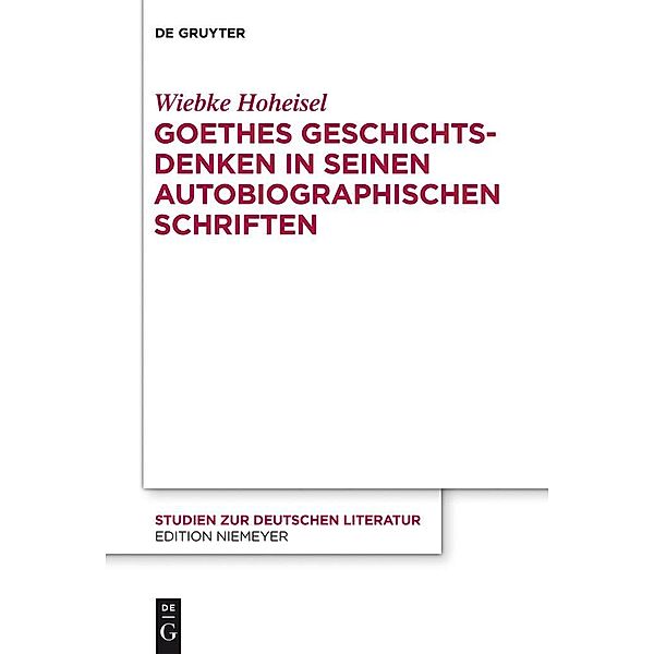 Goethes Geschichtsdenken in seinen Autobiographischen Schriften / Studien zur deutschen Literatur Bd.203, Wiebke Hoheisel