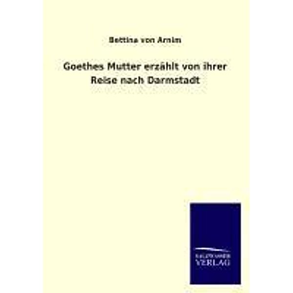 Goethes Mutter erzählt von ihrer Reise nach Darmstadt, Bettina Von Arnim