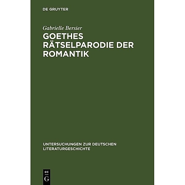 Goethes Rätselparodie der Romantik / Untersuchungen zur deutschen Literaturgeschichte Bd.90, Gabrielle Bersier