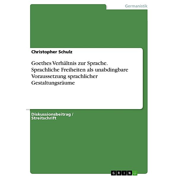 Goethes Verhältnis zur Sprache. Sprachliche Freiheiten als unabdingbare Voraussetzung sprachlicher Gestaltungsräume, Christopher Schulz