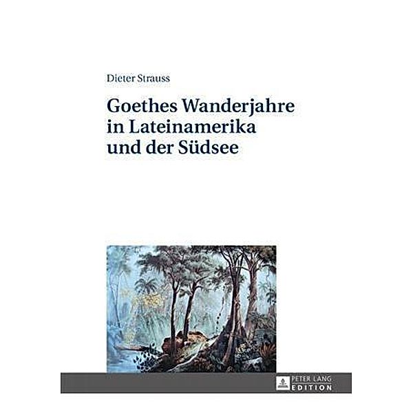 Goethes Wanderjahre in Lateinamerika und der Suedsee, Dieter Strauss