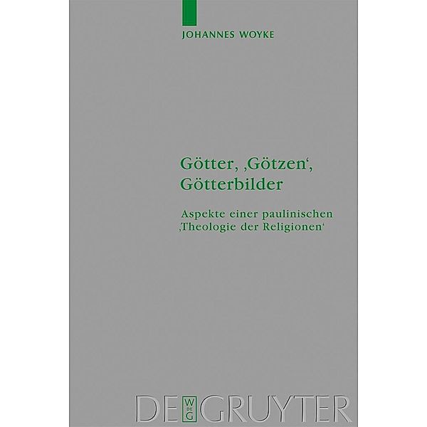 Götter, 'Götzen', Götterbilder / Beihefte zur Zeitschift für die neutestamentliche Wissenschaft Bd.132, Johannes Woyke