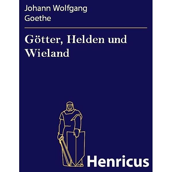 Götter, Helden und Wieland, Johann Wolfgang Goethe