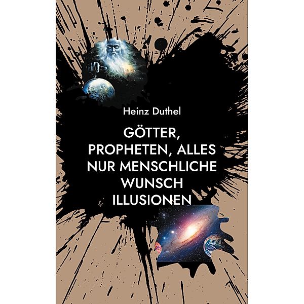 Götter, Propheten, alles nur menschliche Wunsch Illusionen, Heinz Duthel