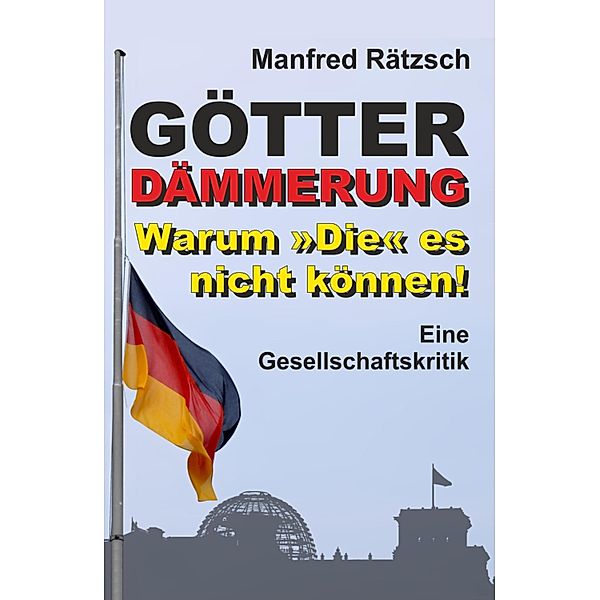 Götterdämmerung - Warum Die es nicht können!, Manfred Rätzsch