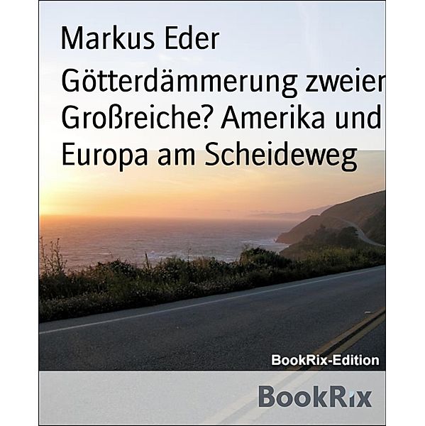 Götterdämmerung zweier Großreiche? Amerika und Europa am Scheideweg, Markus Eder