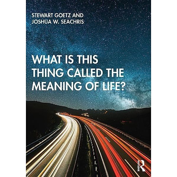 Goetz, S: What is this thing called The Meaning of Life?, Stewart Goetz, Joshua W. Seachris