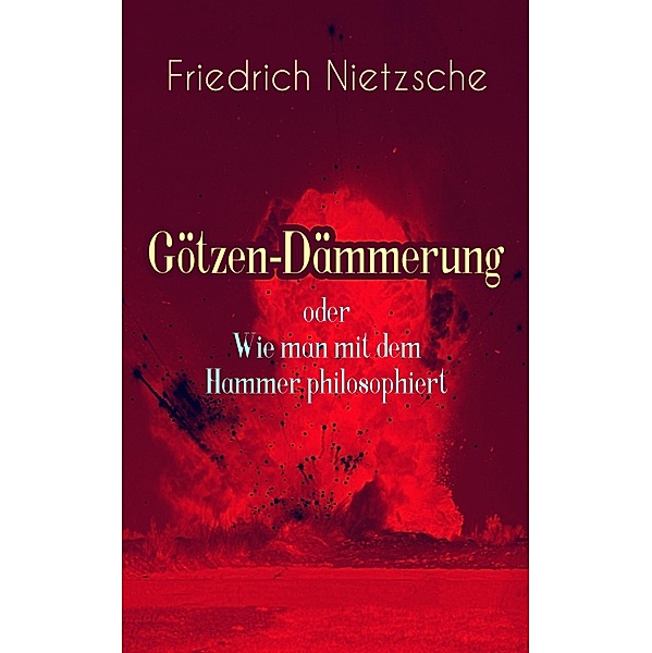 Götzen-Dämmerung oder Wie man mit dem Hammer philosophiert, Friedrich Nietzsche