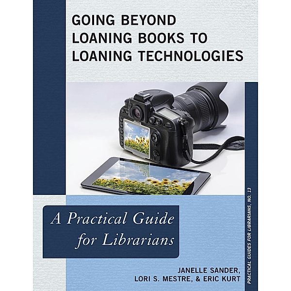 Going Beyond Loaning Books to Loaning Technologies / Practical Guides for Librarians Bd.13, Janelle Sander, Lori S. Mestre, Eric Kurt