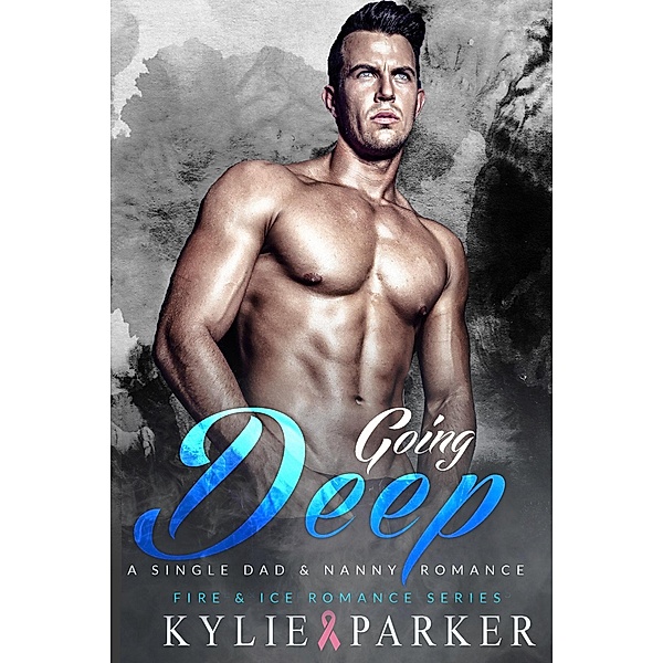 Going Deep: A Single Dad & Nanny Romance (Fire & Ice Romance Series, #1) / Fire & Ice Romance Series, Kylie Parker