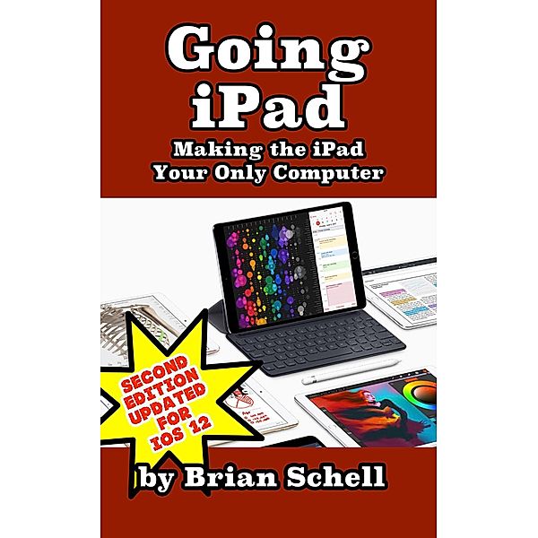 Going iPad: Making the iPad Your Only Computer (Second Edition), Brian Schell