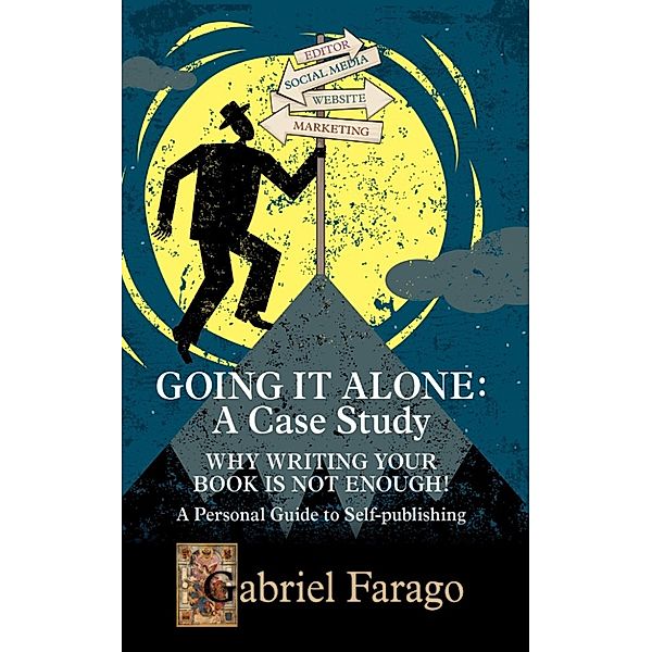 Going It Alone: Why Just Writing Your Book Is Not Enough! A Personal Guide To Self-Publishing, Gabriel Farago