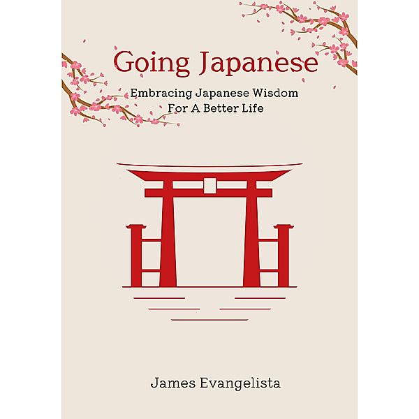 Going Japanese: Embracing Japanese Wisdom For A Better Life, James Evangelista