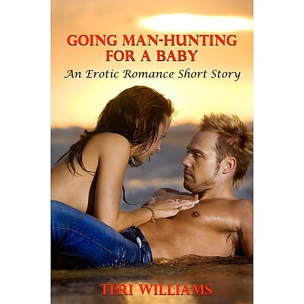 Going Man-Hunting For A Baby (An Erotic Romance Short Story), Teri Williams