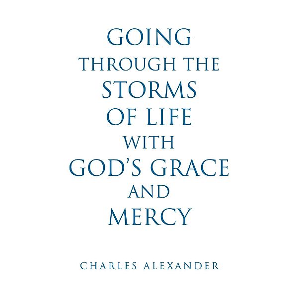 Going Through the Storms of Life with God's Grace and Mercy, Charles Alexander