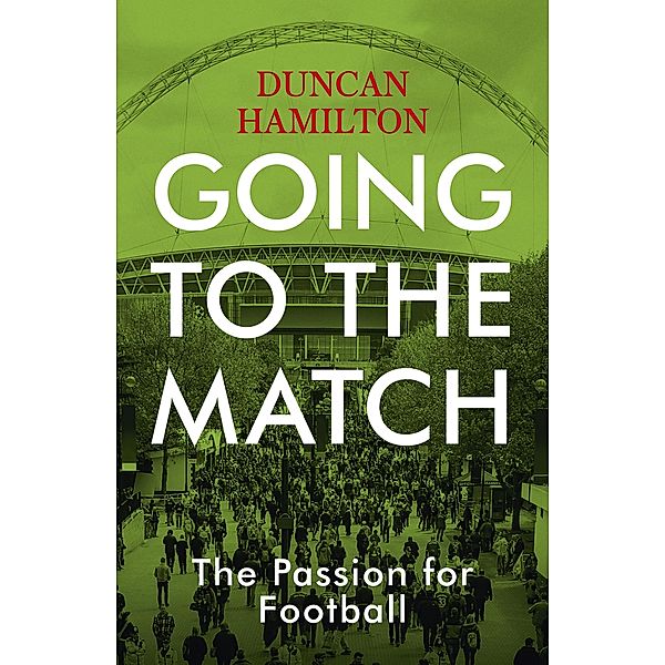 Going to the Match: The Passion for Football, Duncan Hamilton