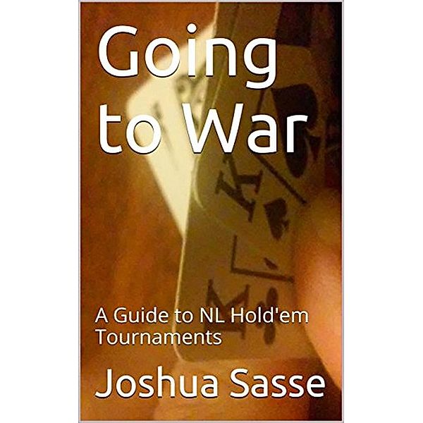 Going to War: A Guide to NL Hold'em Tournaments, Joshua Sasse