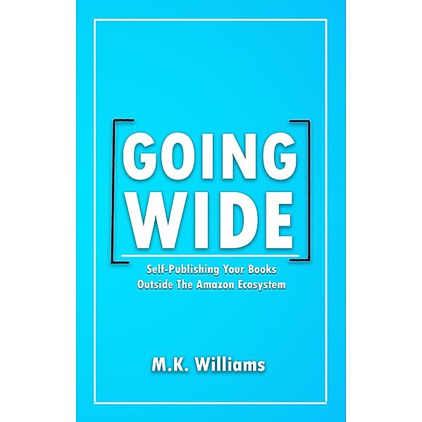 Going Wide: Self-Publishing Your Books Outside The Amazon Ecosystem (Author Your Ambition, #4) / Author Your Ambition, Mk Williams