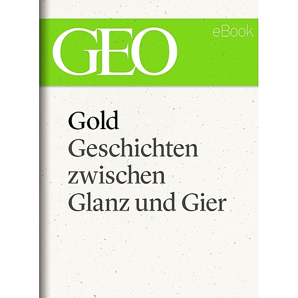 Gold: Geschichten zwischen Glanz und Gier (GEO eBook Single)