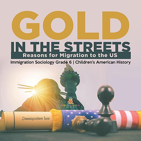 Gold in the Streets : Reasons for Migration to the US | Immigration Sociology Grade 6 | Children's American History / Baby Professor, Baby
