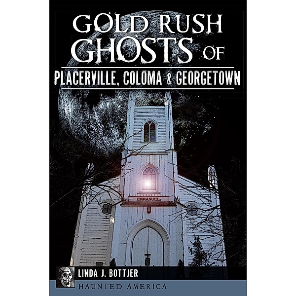 Gold Rush Ghosts of Placerville, Coloma & Georgetown, Linda J. Bottjer