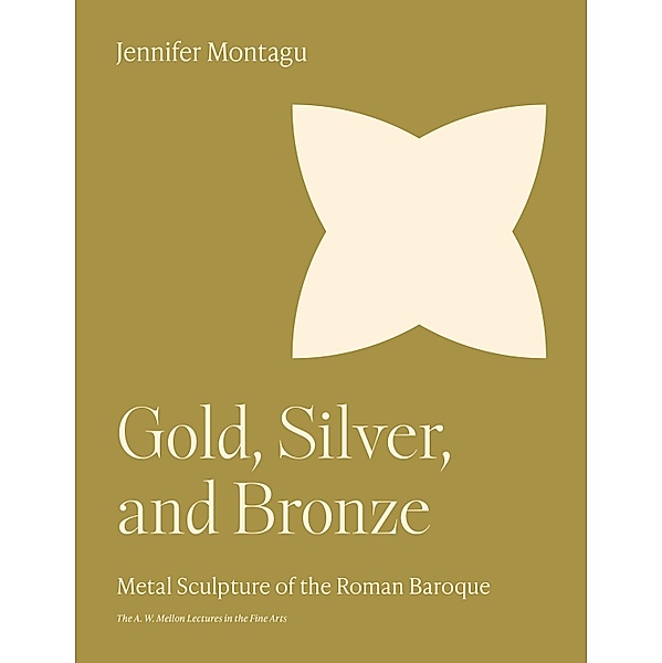 Gold, Silver, and Bronze / The A. W. Mellon Lectures in the Fine Arts Bd.39, Jennifer Montagu