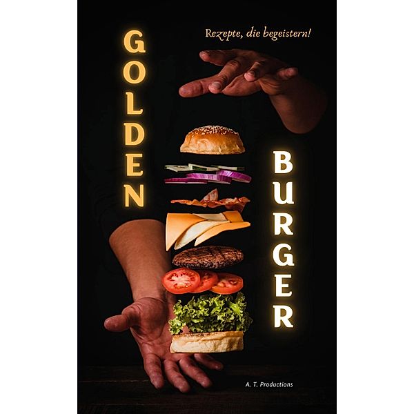 GOLDEN BURGER | Rezepte, die begeistern, A. T. Productions