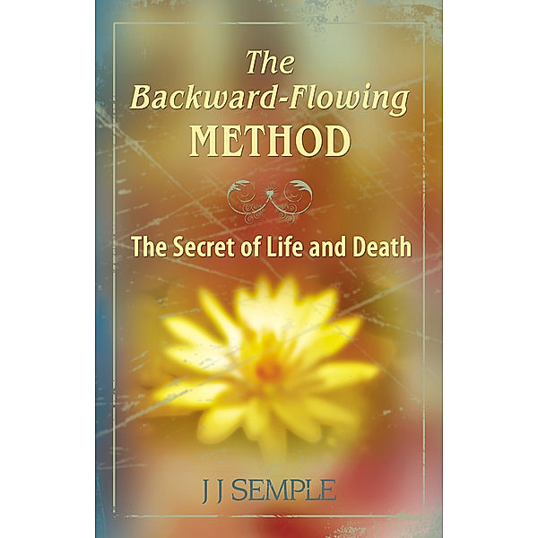 Golden Flower Meditation: The Backward-Flowing Method: The Secret of Life and Death, JJ Semple