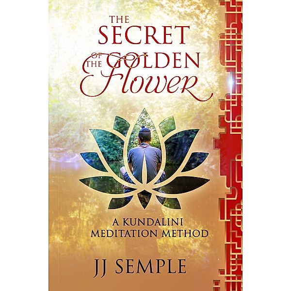 Golden Flower Meditation: The Secret of the Golden Flower: A Kundalini Meditation Method, Jj Semple