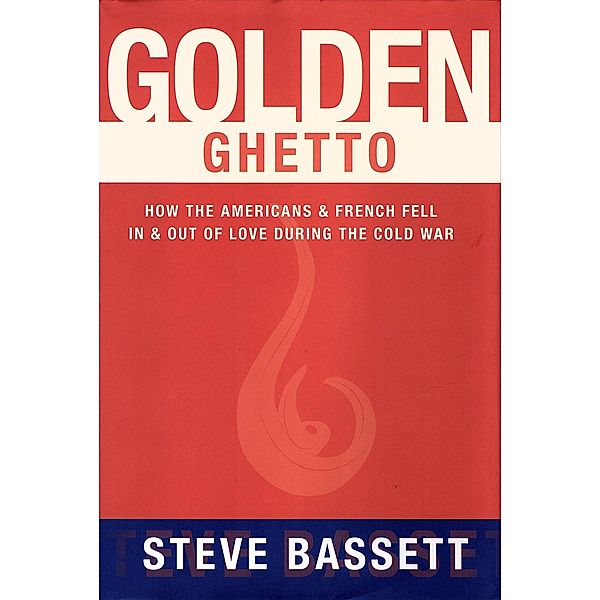 Golden Ghetto: How the Americans and French Fell In and Out of Love During the Cold War / eBookIt.com, Steve Bassett