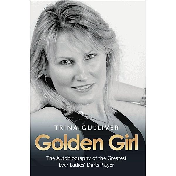 Golden Girl - The Autobiography of the Greatest Ever Ladies' Darts Player, Trina Gulliver