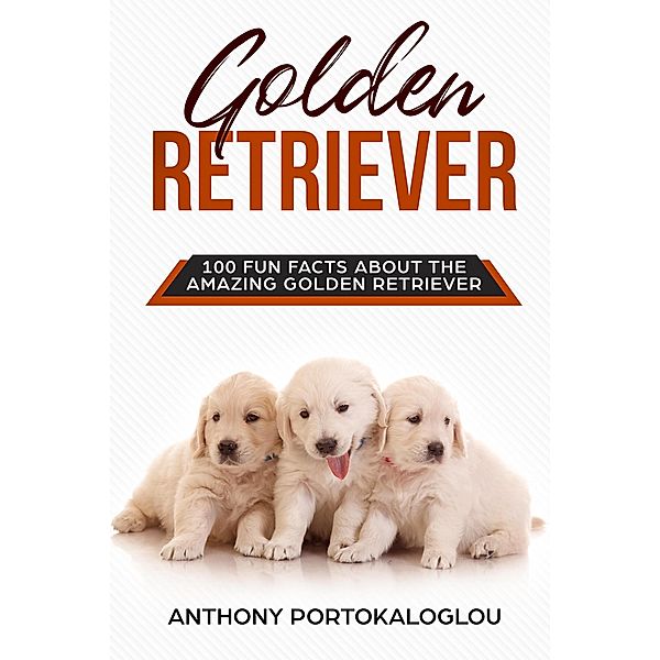 Golden Retriever 100 Fun Facts About the Amazing Golden Retriever, Anthony Portokaloglou