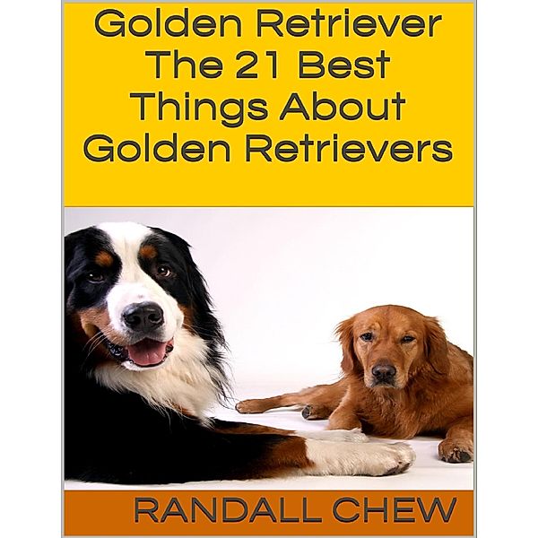 Golden Retriever: The 21 Best Things About Golden Retrievers, Randall Chew